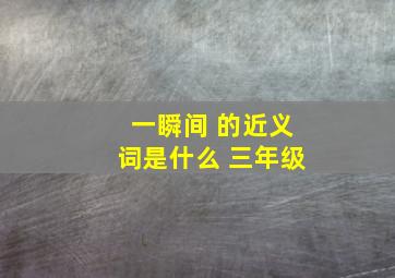 一瞬间 的近义词是什么 三年级